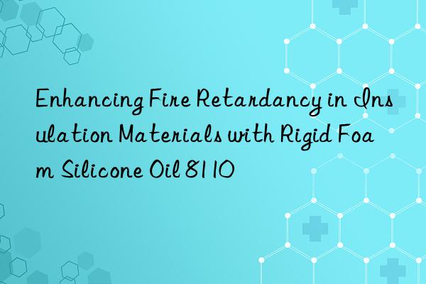 enhancing fire retardancy in insulation materials with rigid foam silicone oil 8110