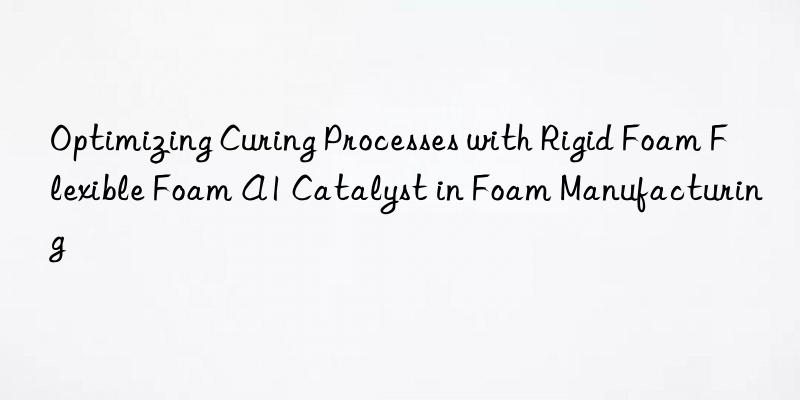 optimizing curing processes with rigid foam flexible foam a1 catalyst in foam manufacturing