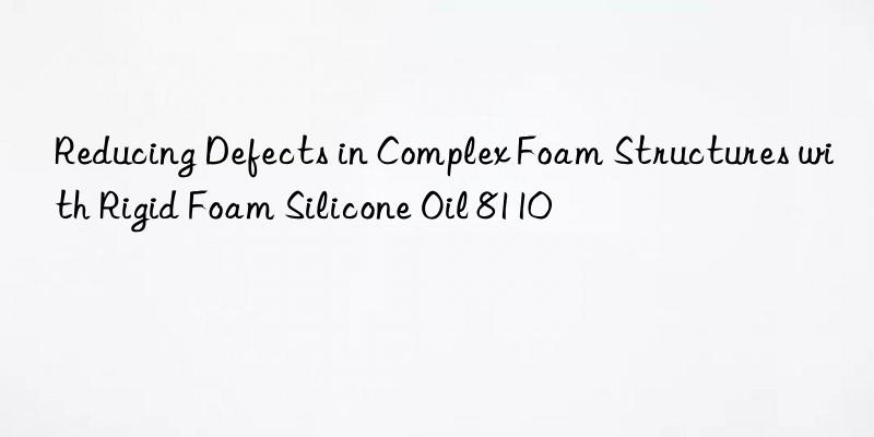 reducing defects in complex foam structures with rigid foam silicone oil 8110