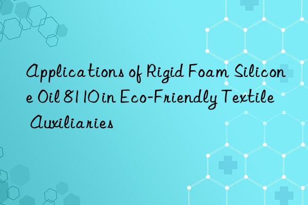 applications of rigid foam silicone oil 8110 in eco-friendly textile auxiliaries