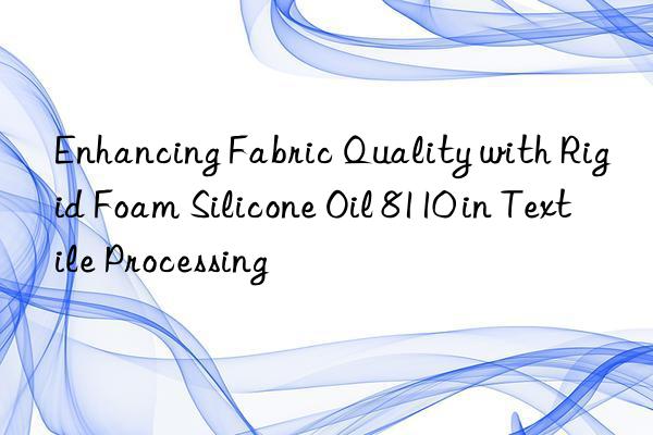 enhancing fabric quality with rigid foam silicone oil 8110 in textile processing