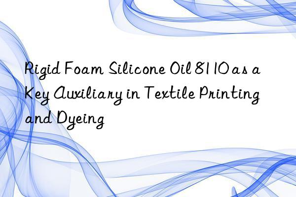 rigid foam silicone oil 8110 as a key auxiliary in textile printing and dyeing