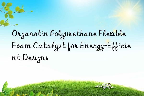 organotin polyurethane flexible foam catalyst for energy-efficient designs