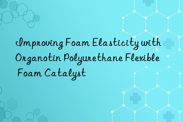 improving foam elasticity with organotin polyurethane flexible foam catalyst