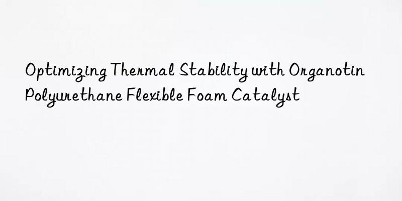 optimizing thermal stability with organotin polyurethane flexible foam catalyst