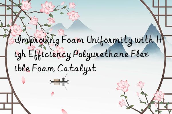 improving foam uniformity with high efficiency polyurethane flexible foam catalyst