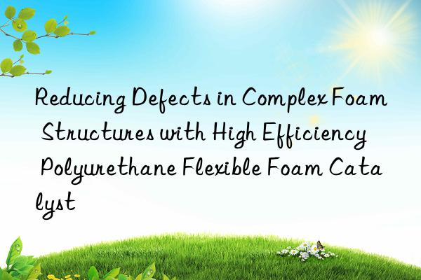 reducing defects in complex foam structures with high efficiency polyurethane flexible foam catalyst