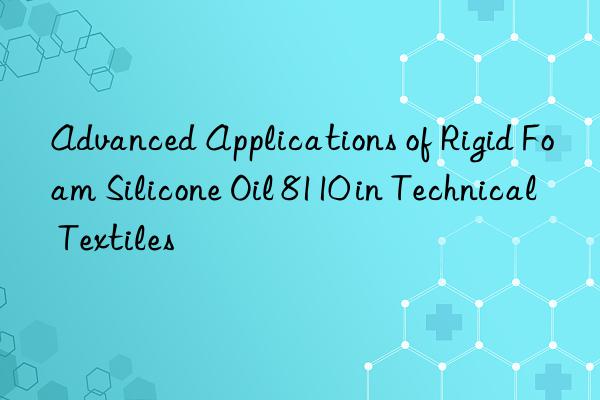 Advanced Applications of Rigid Foam Silicone Oil 8110 in Technical Textiles
