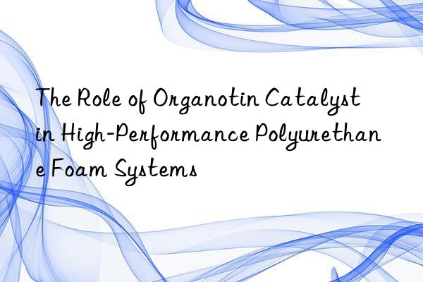 the role of organotin catalyst in high-performance polyurethane foam systems