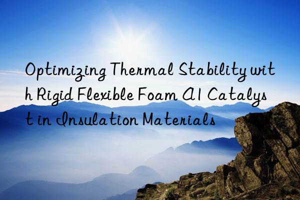 optimizing thermal stability with rigid flexible foam a1 catalyst in insulation materials
