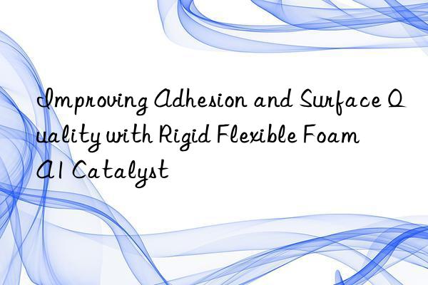 improving adhesion and surface quality with rigid flexible foam a1 catalyst