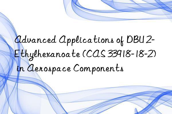 advanced applications of dbu 2-ethylhexanoate (cas 33918-18-2) in aerospace components