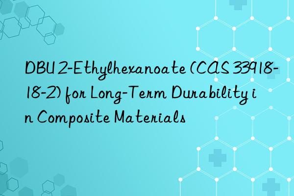 dbu 2-ethylhexanoate (cas 33918-18-2) for long-term durability in composite materials