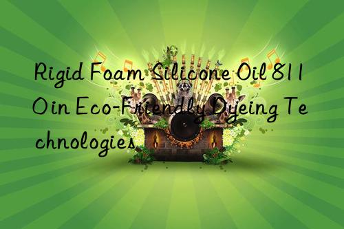 Rigid Foam Silicone Oil 8110 in Eco-Friendly Dyeing Technologies