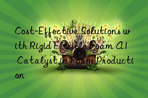 cost-effective solutions with rigid flexible foam a1 catalyst in foam production