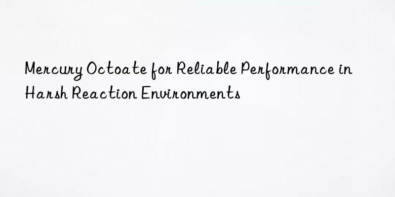mercury octoate for reliable performance in harsh reaction environments