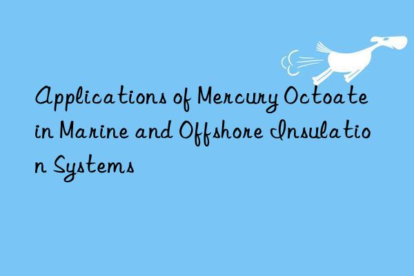applications of mercury octoate in marine and offshore insulation systems