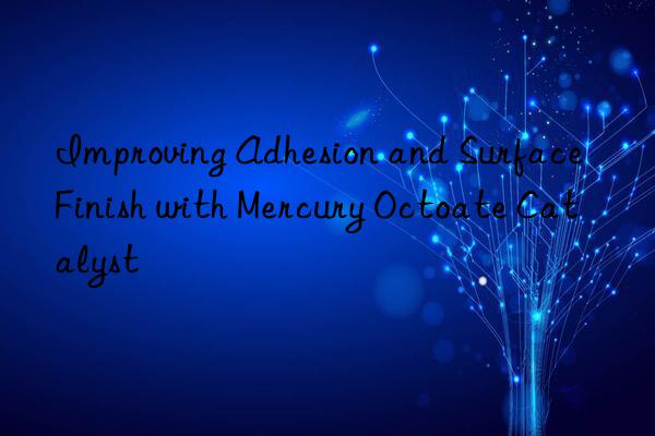 improving adhesion and surface finish with mercury octoate catalyst