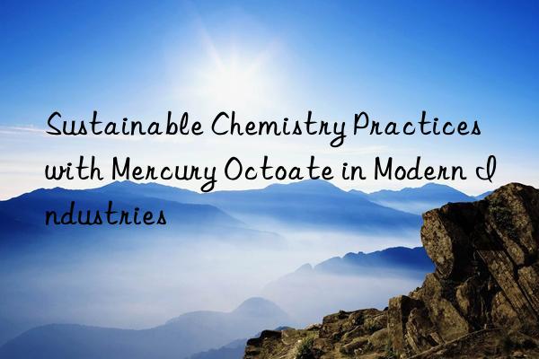sustainable chemistry practices with mercury octoate in modern industries