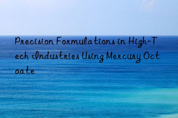 precision formulations in high-tech industries using mercury octoate