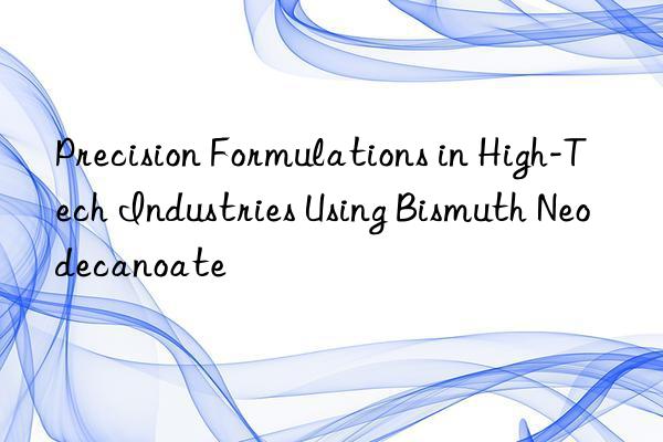 precision formulations in high-tech industries using bismuth neodecanoate
