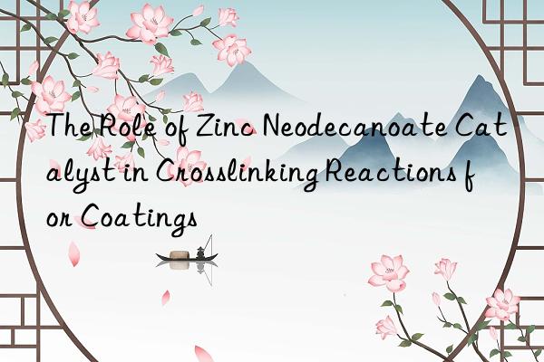 the role of zinc neodecanoate catalyst in crosslinking reactions for coatings