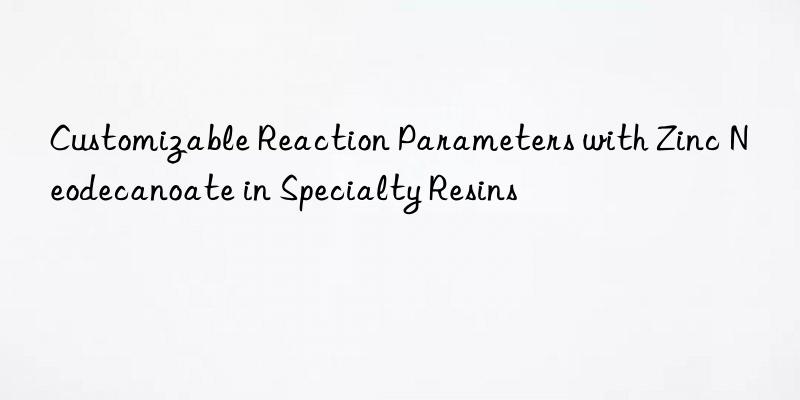 customizable reaction parameters with zinc neodecanoate in specialty resins