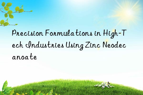 precision formulations in high-tech industries using zinc neodecanoate
