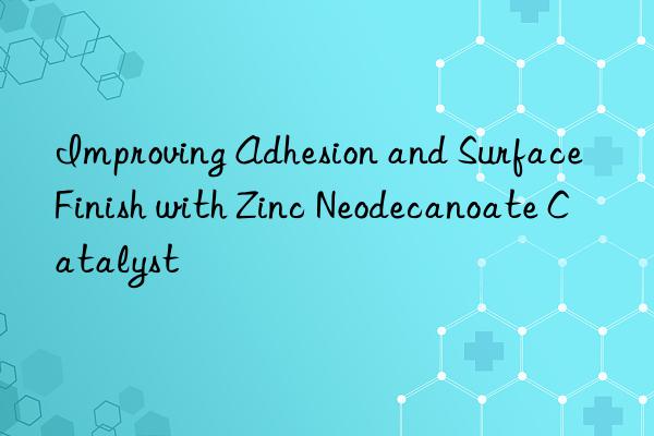 improving adhesion and surface finish with zinc neodecanoate catalyst