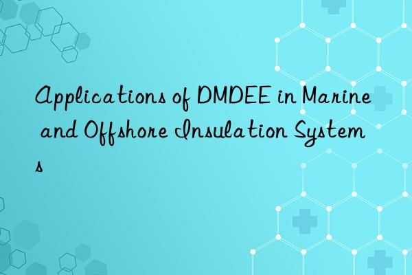 applications of dmdee in marine and offshore insulation systems