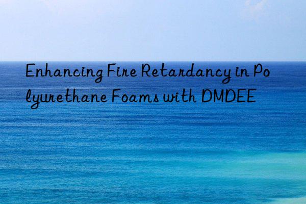 enhancing fire retardancy in polyurethane foams with dmdee