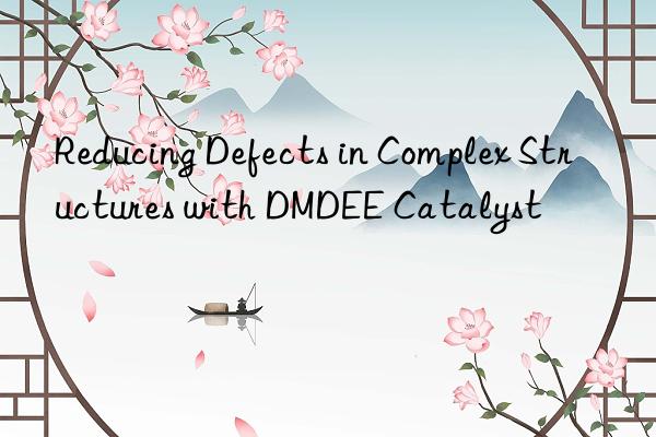 reducing defects in complex structures with dmdee catalyst