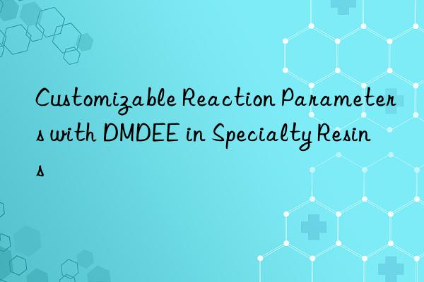 customizable reaction parameters with dmdee in specialty resins