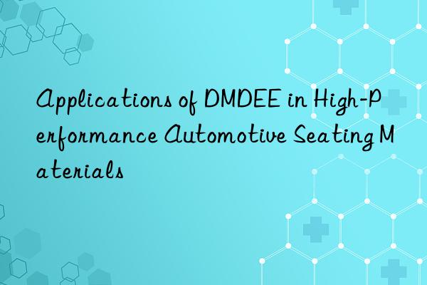 applications of dmdee in high-performance automotive seating materials