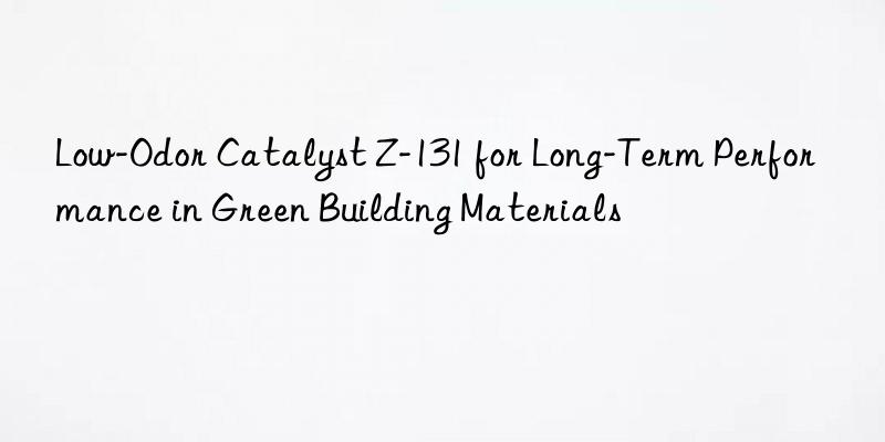 low-odor catalyst z-131 for long-term performance in green building materials