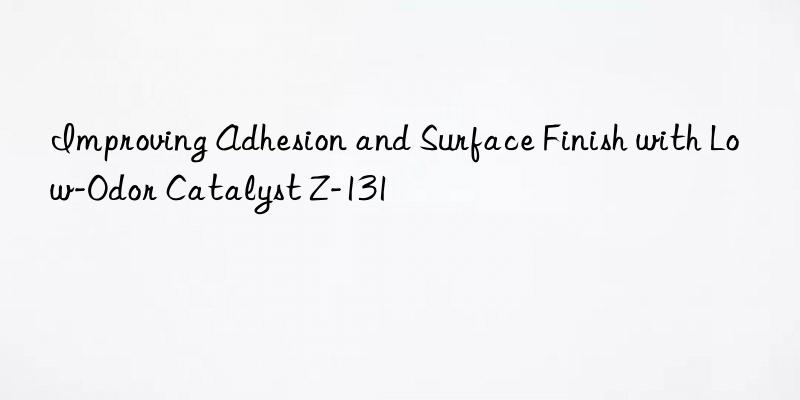 improving adhesion and surface finish with low-odor catalyst z-131