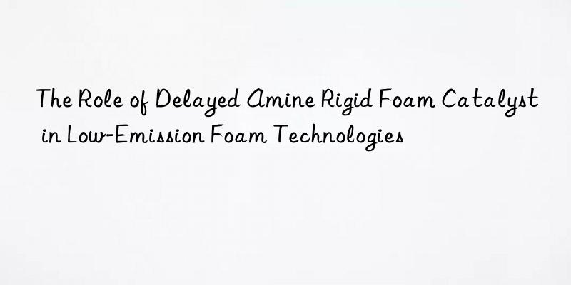 the role of delayed amine rigid foam catalyst in low-emission foam technologies