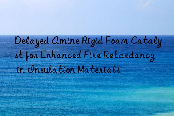 Delayed Amine Rigid Foam Catalyst for Enhanced Fire Retardancy in Insulation Materials