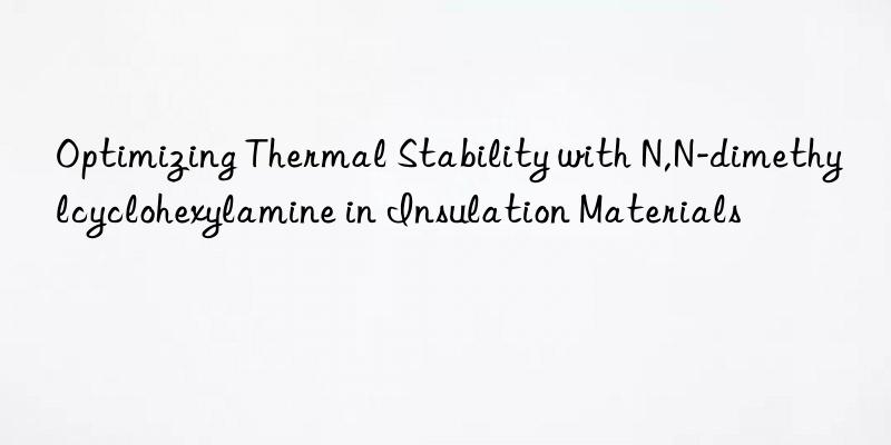 Optimizing Thermal Stability with N,N-dimethylcyclohexylamine in Insulation Materials