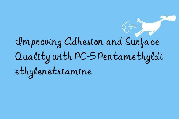 Improving Adhesion and Surface Quality with PC-5 Pentamethyldiethylenetriamine