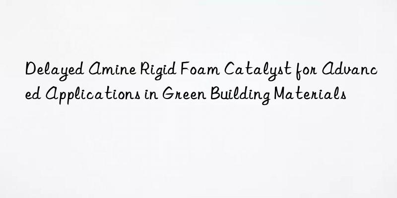 delayed amine rigid foam catalyst for advanced applications in green building materials