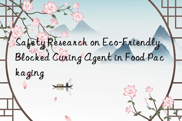 safety research on eco-friendly blocked curing agent in food packaging