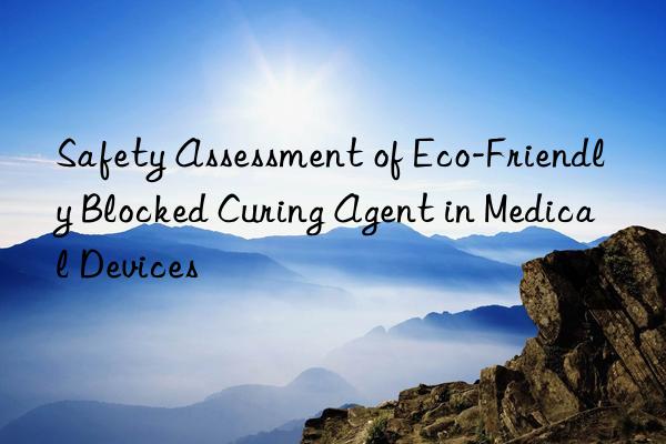 safety assessment of eco-friendly blocked curing agent in medical devices