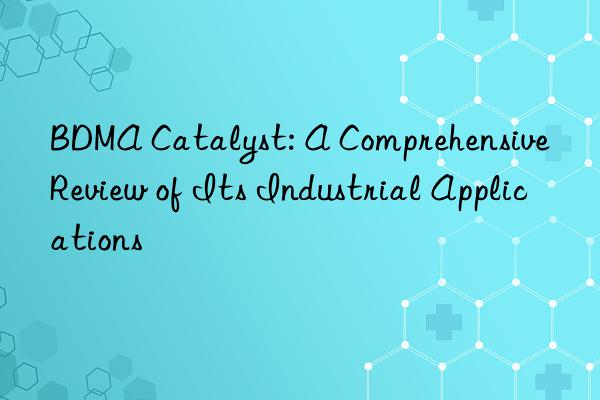 bdma catalyst: a comprehensive review of its industrial applications