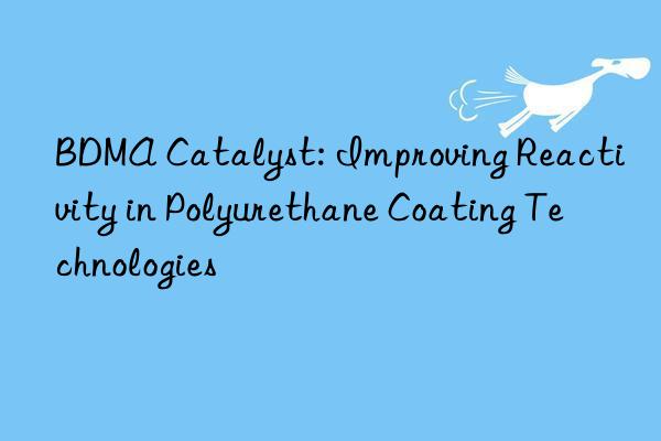 bdma catalyst: improving reactivity in polyurethane coating technologies