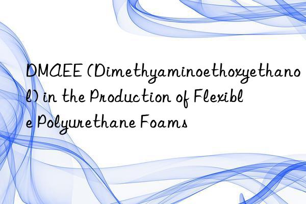 DMAEE (Dimethyaminoethoxyethanol) in the Production of Flexible Polyurethane Foams