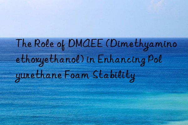 the role of dmaee (dimethyaminoethoxyethanol) in enhancing polyurethane foam stability