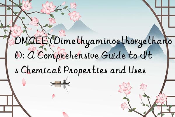 dmaee (dimethyaminoethoxyethanol): a comprehensive guide to its chemical properties and uses