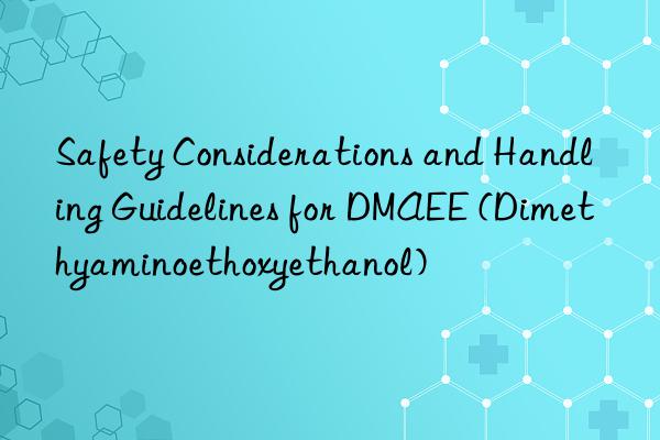 Safety Considerations and Handling Guidelines for DMAEE (Dimethyaminoethoxyethanol)