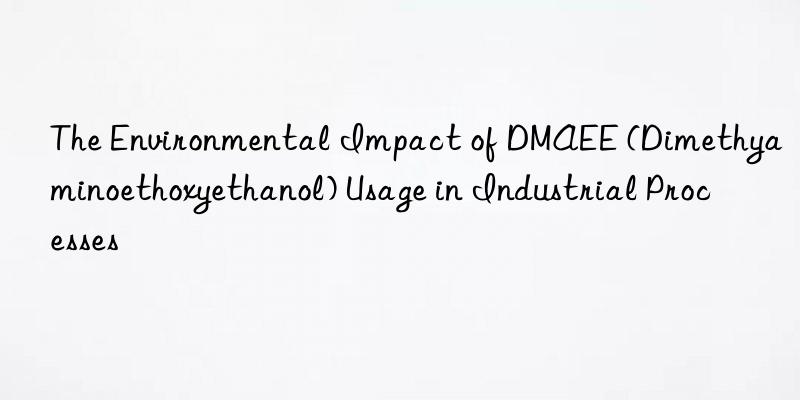 The Environmental Impact of DMAEE (Dimethyaminoethoxyethanol) Usage in Industrial Processes